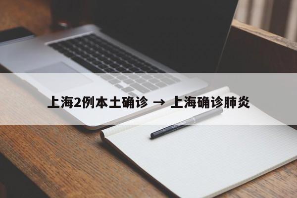 上海2例本土确诊 → 上海确诊肺炎