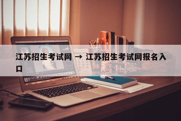 江苏招生考试网 → 江苏招生考试网报名入口