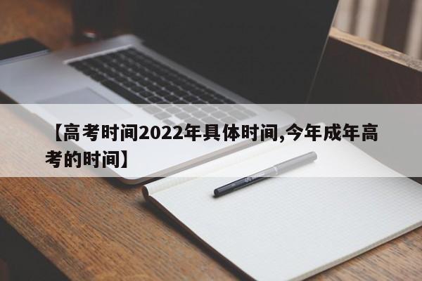 【高考时间2022年具体时间,今年成年高考的时间】