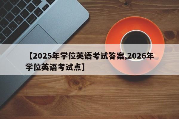 【2025年学位英语考试答案,2026年学位英语考试点】