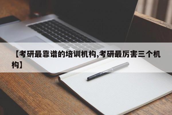 【考研最靠谱的培训机构,考研最厉害三个机构】