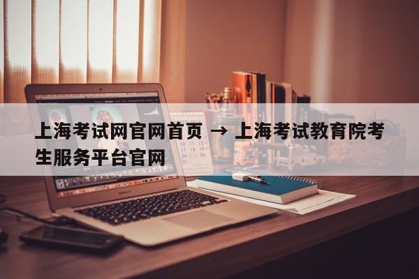 上海考试网官网首页 → 上海考试教育院考生服务平台官网