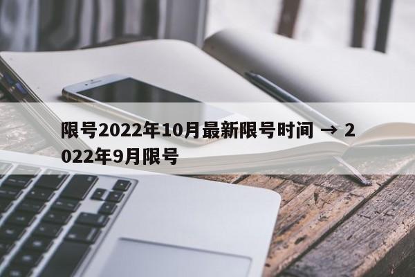 限号2022年10月最新限号时间 → 2022年9月限号