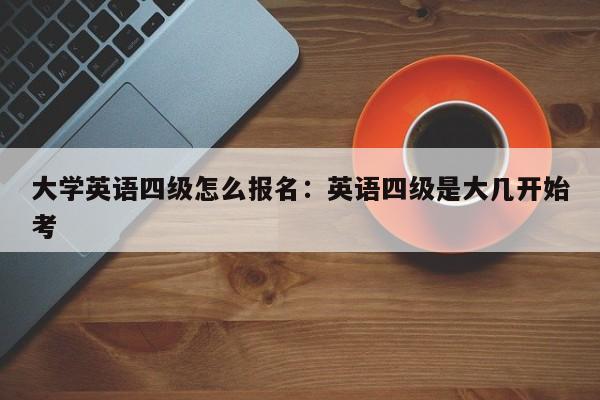 大学英语四级怎么报名:英语四级是大几开始考