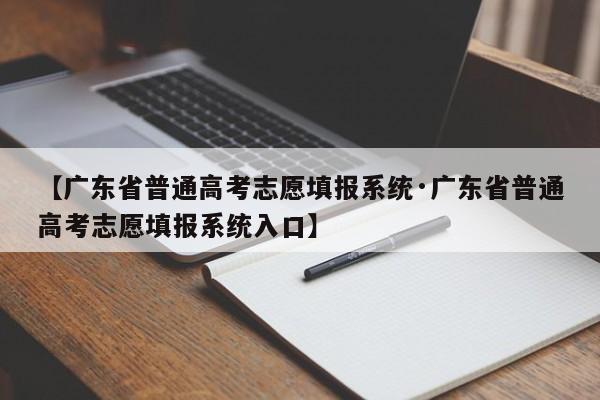 【广东省普通高考志愿填报系统·广东省普通高考志愿填报系统入口】