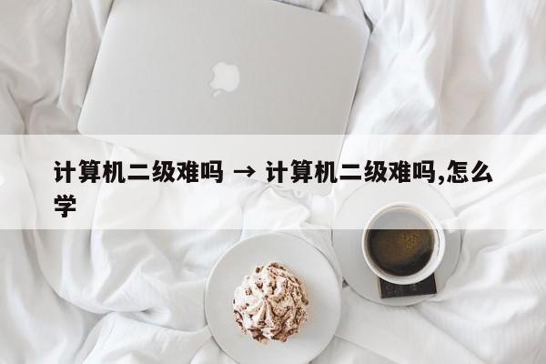 计算机二级难吗 → 计算机二级难吗,怎么学