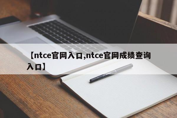 【ntce官网入口,ntce官网成绩查询入口】