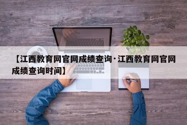 【江西教育网官网成绩查询·江西教育网官网成绩查询时间】