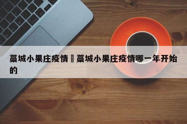 藁城小果庄疫情›藁城小果庄疫情哪一年开始的