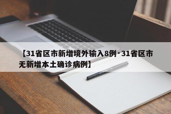 【31省区市新增境外输入8例·31省区市无新增本土确诊病例】