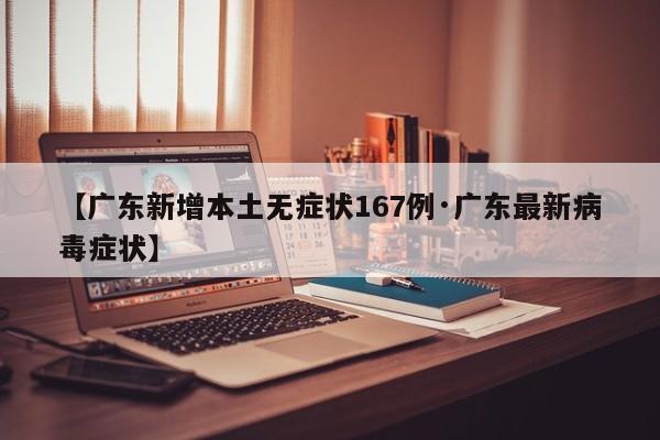 【广东新增本土无症状167例·广东最新病毒症状】