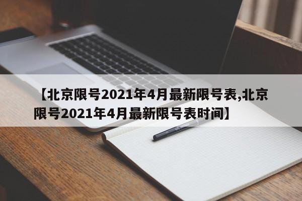 【北京限号2021年4月最新限号表,北京限号2021年4月最新限号表时间】