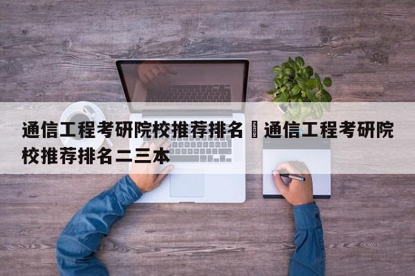 通信工程考研院校推荐排名›通信工程考研院校推荐排名二三本