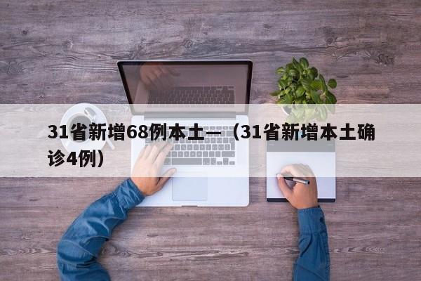 31省新增68例本土—(31省新增本土确诊4例)