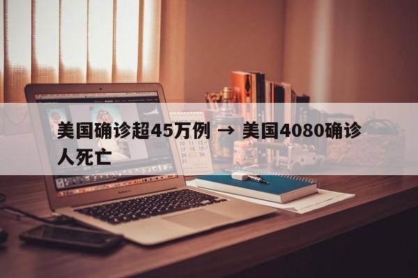 美国确诊超45万例 → 美国4080确诊人死亡