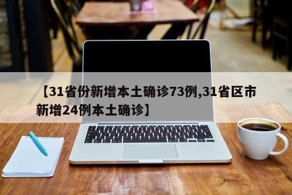 【31省份新增本土确诊73例,31省区市新增24例本土确诊】