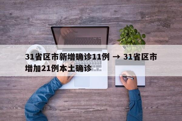 31省区市新增确诊11例 → 31省区市增加21例本土确诊