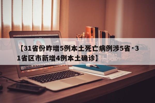 【31省份昨增5例本土死亡病例涉5省·31省区市新增4例本土确诊】
