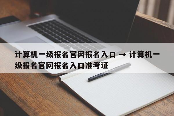 计算机一级报名官网报名入口 → 计算机一级报名官网报名入口准考证