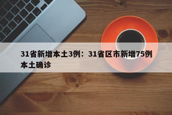 31省新增本土3例:31省区市新增75例本土确诊
