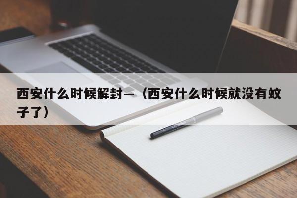 西安什么时候解封—(西安什么时候就没有蚊子了)