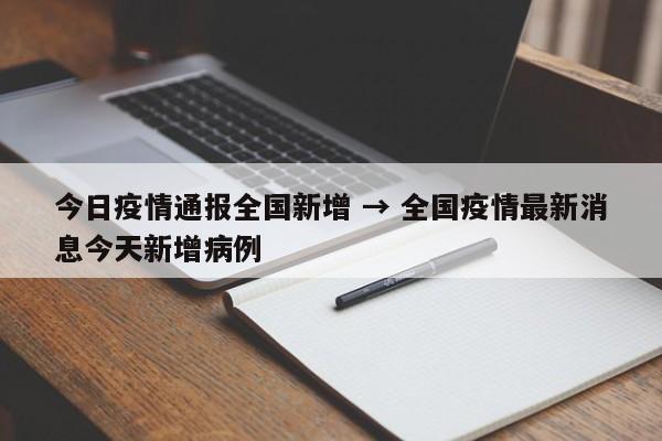 今日疫情通报全国新增 → 全国疫情最新消息今天新增病例