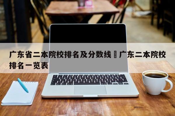 广东省二本院校排名及分数线›广东二本院校排名一览表