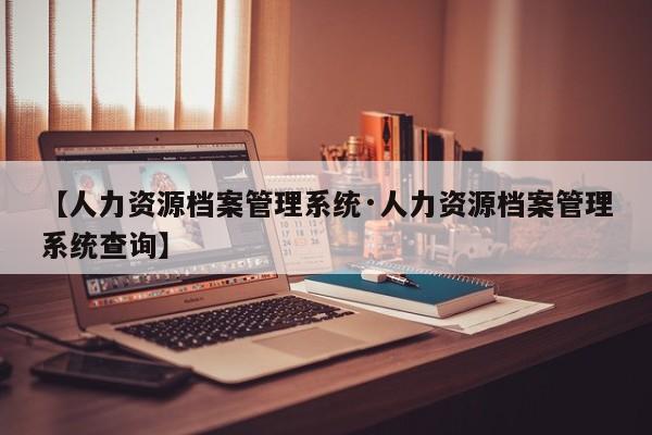 【人力资源档案管理系统·人力资源档案管理系统查询】
