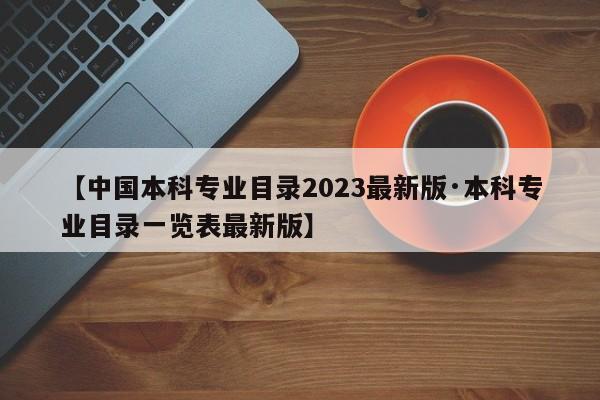 【中国本科专业目录2023最新版·本科专业目录一览表最新版】